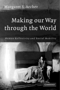 Margaret S. Archer — Making our Way through the World: Human Reflexivity and Social Mobility