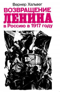 Вернер Хальвег — Возвращение Ленина в Россию в 1917 году