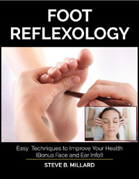 Steve B. Millard — FOOT REFLEXOLOGY: Easy Techniques to Improve Your Health. Bonus Face and Ear Info!