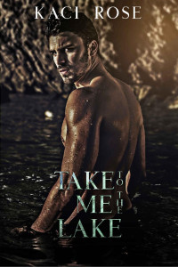 Kaci Rose — Take Me To The Lake: A Billionaire, Mountain Man Romance (Mountain Men of Whiskey River Book 3)