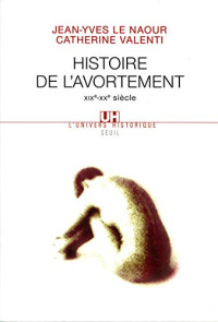 Jean-Yves Le Naour, Catherine Valenti — Histoire de l'avortement (XIXe-XXe siècle) L'Univers historique