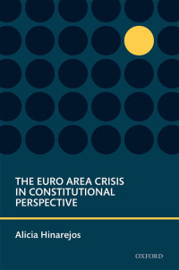 Alicia Hinarejos; — The Euro Area Crisis in Constitutional Perspective