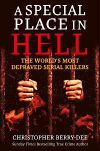 Christopher Berry-Dee — A Special Place in Hell: The World's Most Depraved Serial Killers