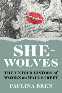 Paulina Bren — She-Wolves: The Untold History of Women on Wall Street