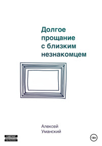 Алексей Николаевич Уманский — Долгое прощание с близким незнакомцем