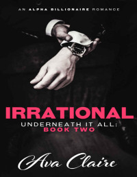 Ava Claire [Claire, Ava] — Irrational (An Alpha Billionaire Romance)