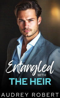 Audrey Robert — Entangled with the Heir: An Enemies to Lovers Billionaire Romance