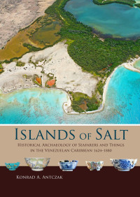 Konrad Antczak; — Islands of Salt. Historical Archaeology of Seafarers and Things in the Venezuelan Caribbean, 16241880