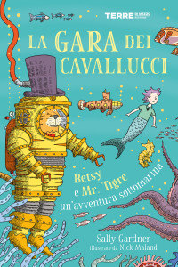 Sally Gardner — La gara dei cavallucci. Betsy e Mr. Tigre: un’avventura sottomarina