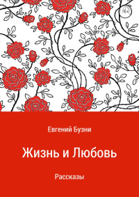 Евгений Николаевич Бузни — Жизнь и любовь. Сборник рассказов