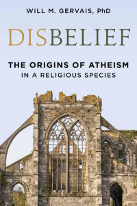 Will M. Gervais — Disbelief: The Origins of Atheism in a Religious Species