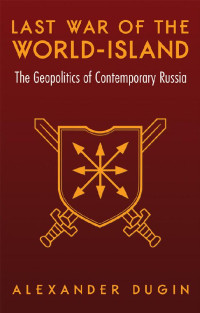 Alexander Dugin — Last War of the World-Island: The Geopolitics of Contemporary Russia