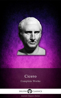 Marcus Tullius Cicero — Delphi Complete Works of Cicero (Illustrated) (Delphi Ancient Classics Book 23)