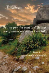 Danièle Jankowski — Famille d'autrefois T1 : De l'or pur des genêts d'Uchon aux fumées noires du Creusot