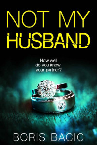 Boris Bacic — Not My Husband: A suspenseful thriller with a nail-biting plot twist (Gripping Psychological Thrillers)