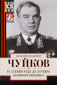 Василий Иванович Чуйков — От Сталинграда до Берлина. Воспоминания командующего