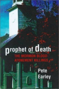 Pete Earley — Prophet of Death: The Mormon Blood-Atonement Killings