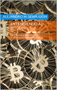 Alejandro M. Sewrjugin — Entendiendo al Bitcoin: La tecnología que está transformando el mundo