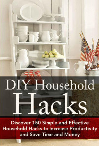 Christina Stone — DIY Household Hacks: Discover 150 Simple and Effective Household Hacks to Increase Productivity and Save Time and Money: DIY Household Hacks for Beginners, ... - Self Help - DIY Hacks - DIY Household)