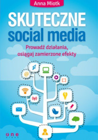 Anna Miotk — Skuteczne social media. Prowadź działania, osiągaj zamierzone efekty