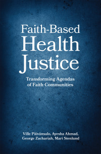 Ville Pivnsalo;Ayesha Ahmad;George Zachariah; & Ayesha Ahmad & Mari Stenlund & George Zachariah — Faith-Based Health Justice: Transforming Agendas of Faith Communities