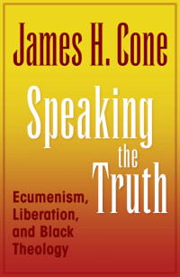 Cone, James H.; — Speaking the Truth: Ecumenism, Liberation, and Black Theology