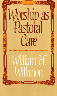 William H. Willimon; — Worship As Pastoral Care