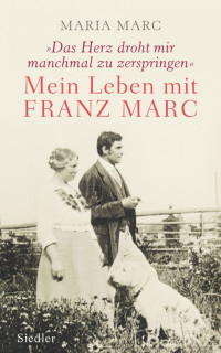 Marc, Maria — »Das Herz droht mir manchmal zu zerspringen« Mein Leben mit Franz Marc