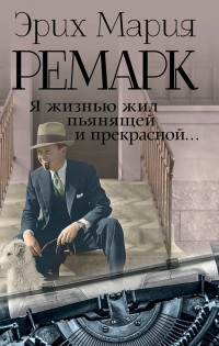 Эрих Мария Ремарк — Я жизнью жил пьянящей и прекрасной… [сборник]