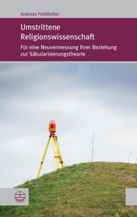 Andreas Feldtkeller — Umstrittene Religionswissenschaft. Für eine Neuvermessung ihrer Beziehung zur Säkularisierungstheorie