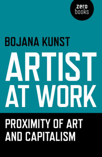 Bojana Kunst — Artist at Work - Proximity of Art and Capitalism