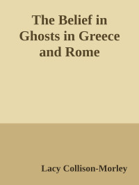 Lacy Collison-Morley — The Belief in Ghosts in Greece and Rome