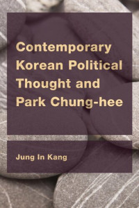 Kang, Jung In — Contemporary Korean Political Thought and Park Chung-hee (CEACOP East Asian Comparative Ethics, Politics and Philosophy of Law)