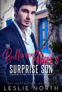Leslie North — The Billionaire Prince's Surprise Son (Undercover Princes Book 1)