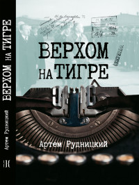 Артем Юрьевич Рудницкий — Верхом на тигре. Дипломатический роман в диалогах и документах [litres]