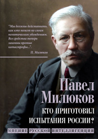 Павел Николаевич Милюков — Кто приготовил испытания России? Мнение русской интеллигенции [litres]