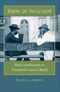 Paulina L. Alberto — Terms of Inclusion: Black Intellectuals in Twentieth-Century Brazil