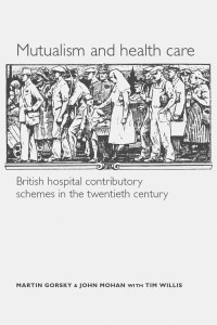 Martin Gorsky — Mutualism and health care: Hospital contributory schemes in twentieth-century Britain