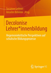 Susanne Leitner;Anselm Böhmer — Decolonise Lehrer*innenbildung. Hegemoniekritische Perspektiven auf schulische Bildungsprozesse