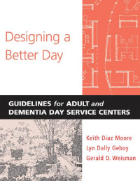 Keith Diaz Moore, Lyn Dally Geboy & Gerald D. Weisman — Designing a Better Day: Guidelines for Adult and Dementia Day Services Centers