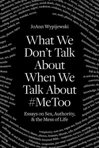 Joann Wypijewski; — What We Don't Talk About When We Talk About #MeToo