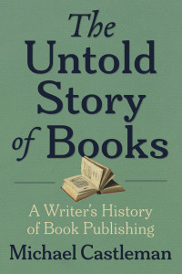 Michael Castleman — The Untold Story of Books: A Writer’s History of Book Publishing