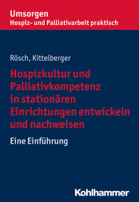 Erich Rösch, Frank Kittelberger — Hospizkultur und Palliativkompetenz in stationären Einrichtungen entwickeln und nachweisen