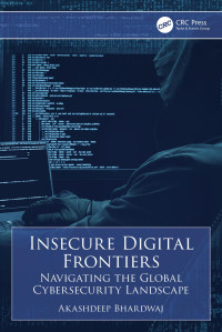 Akashdeep Bhardwaj — Insecure Digital Frontiers: Navigating the Global Cybersecurity Landscape