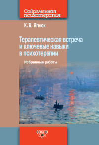 Константин Владимирович Ягнюк — Терапевтическая встреча и ключевые навыки в психотерапии