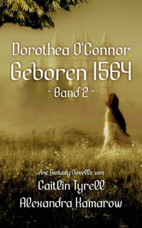 Caitlin Tyrell & Alexandra Kamarow — Dorothea O´Connor geboren 1564: Band 2 (German Edition)
