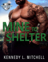 Kennedy L. Mitchell — Mine to Shelter: A Single Mother, Protector Hero, Standalone Romantic Suspense Novel (Protection Series)