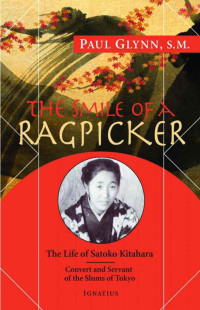 Paul Glynn — The Smile of a Ragpicker: The Life of Satoko Kitahara - Convert and Servant of the Slums of Tokyo