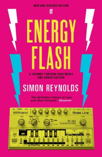 Simon Reynolds — Energy Flash: A Journey Through Rave Music and Dance Culture