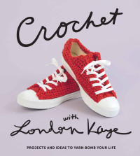 London Kaye — Crochet with London Kaye: Projects and Ideas to Yarn Bomb Your Life